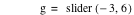 g=slider([-3,6])