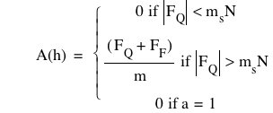 function(A,h)=branch(if(0,abs(F_Q)<m_s*N),if([F_Q+F_F]/m,abs(F_Q)>m_s*N),if(0,a=1))