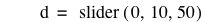d=slider([0,10,50])