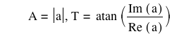 A=abs(a),T=atan([Im([a])/Re([a])])